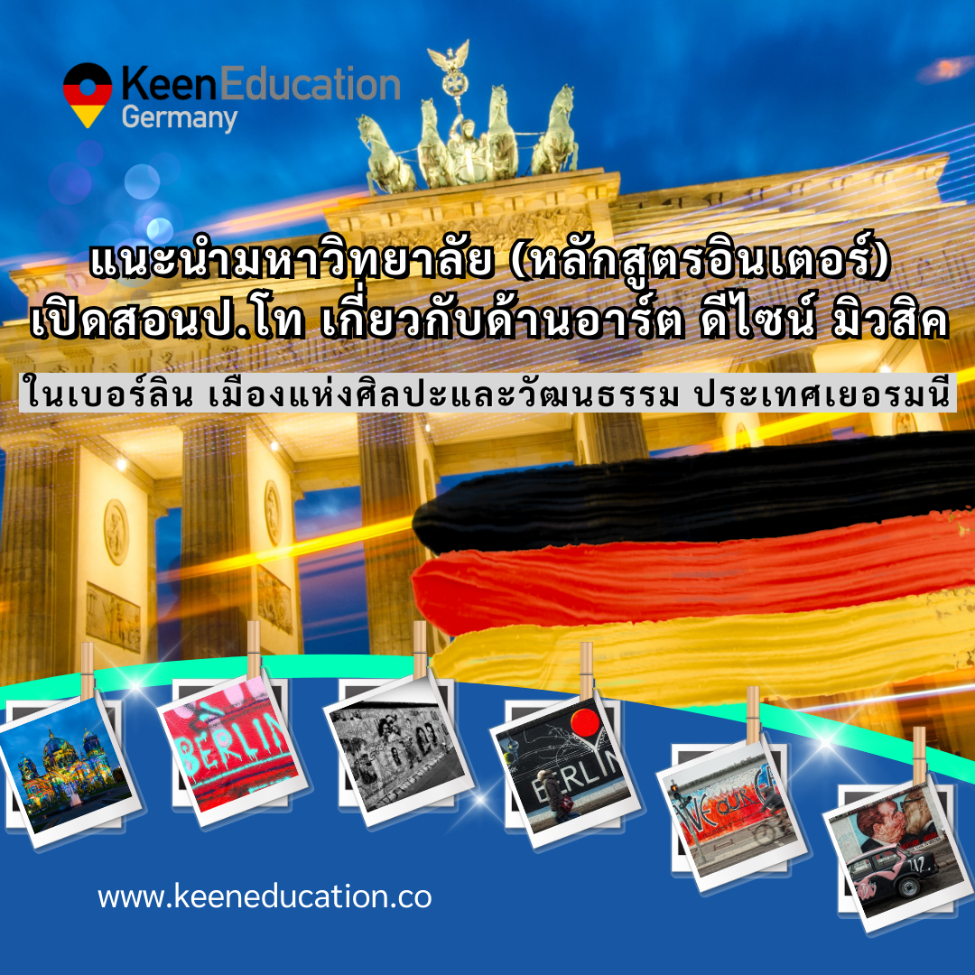 Student Germany Study Bachelor Germany Study Master Germany Learn German German Education Study in Germany Keen Education German Universities University Germany Study berlin Master Study Germany Berlin แนะนำมหาวิทยาลัย(หลักสูตรอินเตอร์) เปิดสอนป.โท เกี่ยวกับด้านอาร์ต ดีไซน์ มิวสิค ในเบอร์ลินเมืองแห่งศิลปะและวัฒนธรรม เมืองหลวงประเทศเยอรมนี เบอร์ลินเป็นเมืองหลวงของประเทศเยอรมนี เป็นเมืองที่ค่าครองชีพไม่สูง มีผู้คนหลากหลายเชื้อชาติ ซึ่งยัง สามารถที่จะสื่อสารเป็นภาษาอังกฤษได้ การใช้ชีวิตประจำวัน ไม่ลำบากจนเกินไป หากยังไม่คล่องภาษาเยอรมัน และที่พักก็หาง่ายกว่าเมืองอื่นๆ ในอีกหลายเมืองด้วยนะคะ เพราะว่าเป็นเมืองใหญ่ สำหรับนักเรียนที่สนใจเรียนต่อปริญญาตรี, โท ในเยอรมนี ด้านอาร์ต ดีไซน์ หรือมิวสิค เบอร์ลินก็ถือว่าเป็นหนึ่งในเมืองที่ตอบโจทย์เลยค่ะ สำหรับนักเรียนที่สนใจเรียนต่อในด้านนี้ เพราะด้วยเมืองเบอร์ลินเองก็เป็นเมืองที่มีพิพิธภัณฑ์ มิวเซียมเยอะ เป็นเมืองแห่งศิลปะและวัฒนธรรม หลักสูตรด้าน Art/Design/Music ศิลปะ ดีไซน์ การออกแบบ เรียนเป็นภาษาอังกฤษ มหาวิทยาลัยในเมืองเบอร์ลิน ประเทศเยอรมนี อยากรู้เรื่องการเรียนในเยอรมนี ถามเราได้เลย: สามารถติดต่อได้ทุกช่องทาง สะดวกและรวดเร็ว คุยกันได้ อยากได้ข้อมูลอะไรในเยอรมนี คีน เอ็ดดูเคชั่น จัดให้!! ปรึกษาฟรี แถมบริการฟรีด้วยจ้า รีวิวนักเรียนคีน คีนออกบูธ งานอีเว้นท์ งานเรียนต่อต่างประเทศ งานเรียนต่อนอก ประเทศเยอรมนี เรียนต่อเยอรมนีกับคีน เอ็ดดูเคชั่น keen germany german เอเจนซี่เรียนต่อเยอรมัน เรียนต่อเยอรมนี เรียนต่อเยอรมัน เรียนต่อต่างประเทศ เรียนต่อนอก ปรึกษาฟรี ไม่มีค่าบริการเอเจนซี่